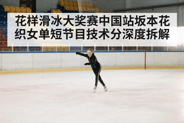 花样滑冰大奖赛中国站坂本花织女单短节目技术分深度拆解